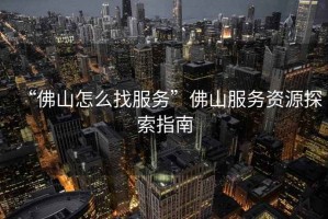 “佛山怎么找服務”佛山服務資源探索指南