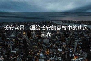長安盛景，細繪長安的荔枝中的唐風(fēng)畫卷