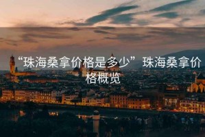 “珠海桑拿價格是多少”珠海桑拿價格概覽