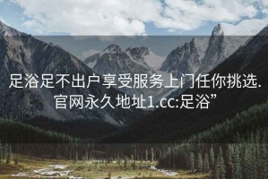 足浴足不出戶享受服務上門任你挑選.官網永久地址1.cc:足浴”