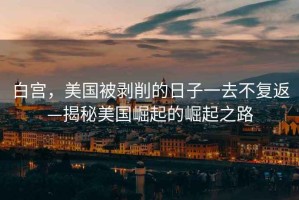 白宮，美國(guó)被剝削的日子一去不復(fù)返—揭秘美國(guó)崛起的崛起之路