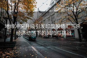 地緣沖突升級引發(fā)印度股債匯三殺，經(jīng)濟(jì)動蕩下的風(fēng)險與挑戰(zhàn)