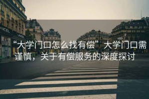 “大學(xué)門口怎么找有償”大學(xué)門口需謹(jǐn)慎，關(guān)于有償服務(wù)的深度探討