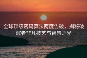 全球頂級(jí)密碼算法兩度告破，揭秘破解者非凡技藝與智慧之光