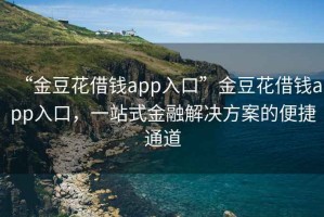 “金豆花借錢app入口”金豆花借錢app入口，一站式金融解決方案的便捷通道