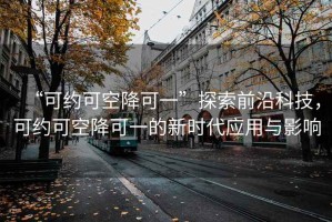 “可約可空降可一”探索前沿科技，可約可空降可一的新時(shí)代應(yīng)用與影響