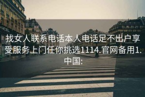 找女人聯(lián)系電話本人電話足不出戶享受服務(wù)上門任你挑選1114.官網(wǎng)備用1.中國(guó):