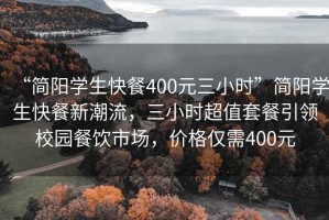 “簡(jiǎn)陽學(xué)生快餐400元三小時(shí)”簡(jiǎn)陽學(xué)生快餐新潮流，三小時(shí)超值套餐引領(lǐng)校園餐飲市場(chǎng)，價(jià)格僅需400元