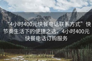 “4小時(shí)400元快餐電話聯(lián)系方式”快節(jié)奏生活下的便捷之選，4小時(shí)400元快餐電話訂購(gòu)服務(wù)