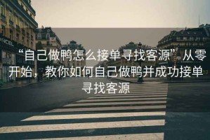 “自己做鴨怎么接單尋找客源”從零開始，教你如何自己做鴨并成功接單尋找客源