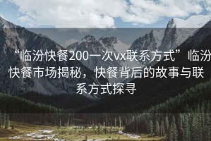 “臨汾快餐200一次vx聯(lián)系方式”臨汾快餐市場(chǎng)揭秘，快餐背后的故事與聯(lián)系方式探尋