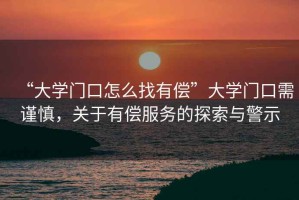 “大學(xué)門口怎么找有償”大學(xué)門口需謹(jǐn)慎，關(guān)于有償服務(wù)的探索與警示