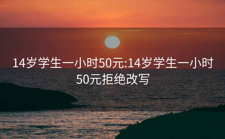 14歲學(xué)生一小時50元:14歲學(xué)生一小時50元拒絕改寫