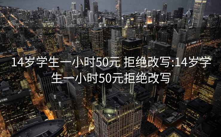 14歲學(xué)生一小時(shí)50元 拒絕改寫:14歲學(xué)生一小時(shí)50元拒絕改寫