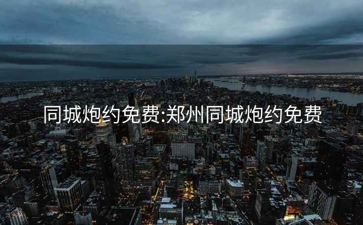 同城炮約免費(fèi):鄭州同城炮約免費(fèi)