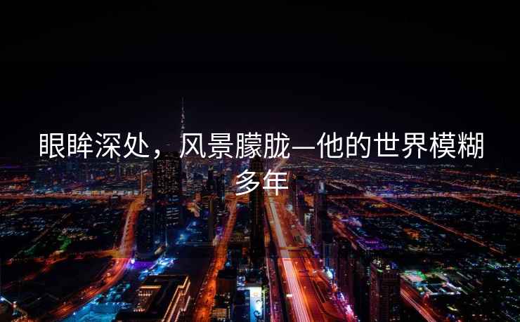 眼眸深處，風(fēng)景朦朧—他的世界模糊多年