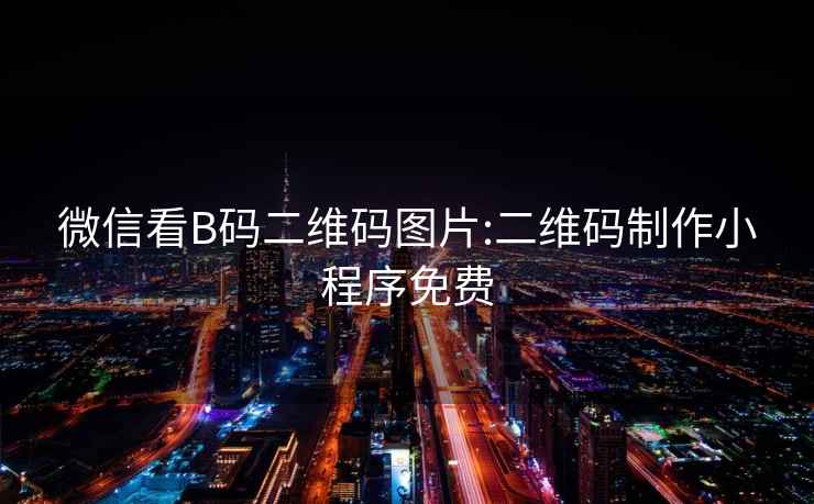 微信看B碼二維碼圖片:二維碼制作小程序免費
