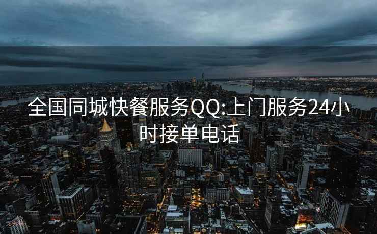 全國同城快餐服務QQ:上門服務24小時接單電話