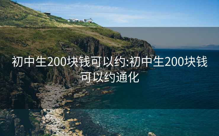 初中生200塊錢可以約:初中生200塊錢可以約通化