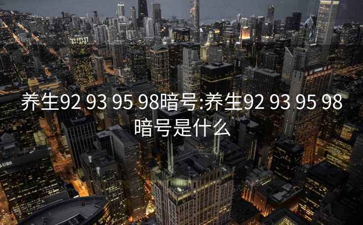 養(yǎng)生92 93 95 98暗號:養(yǎng)生92 93 95 98暗號是什么