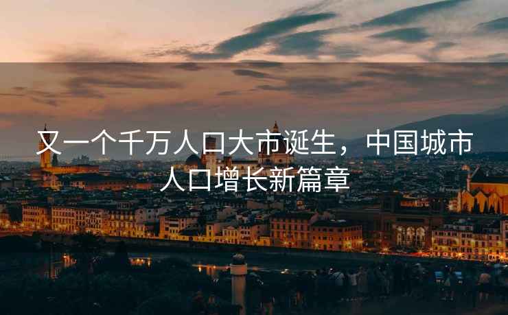 又一個(gè)千萬人口大市誕生，中國城市人口增長新篇章
