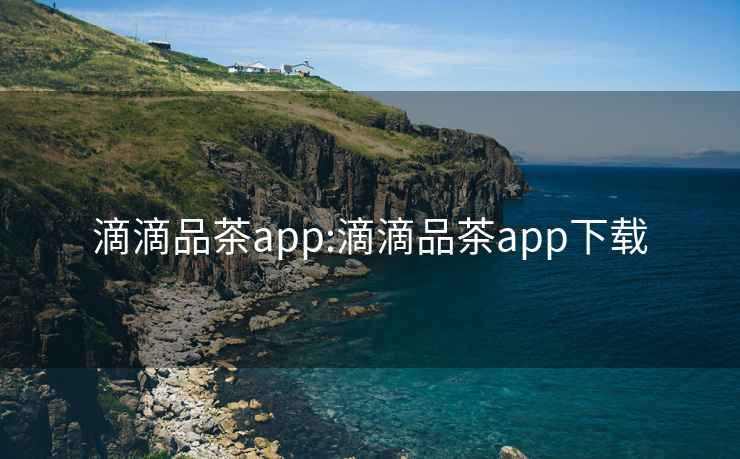 滴滴品茶app:滴滴品茶app下載