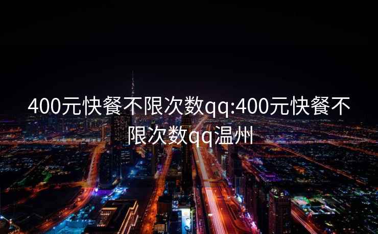 400元快餐不限次數(shù)qq:400元快餐不限次數(shù)qq溫州