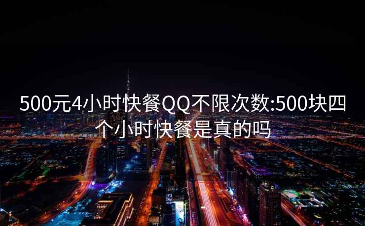 500元4小時快餐QQ不限次數(shù):500塊四個小時快餐是真的嗎