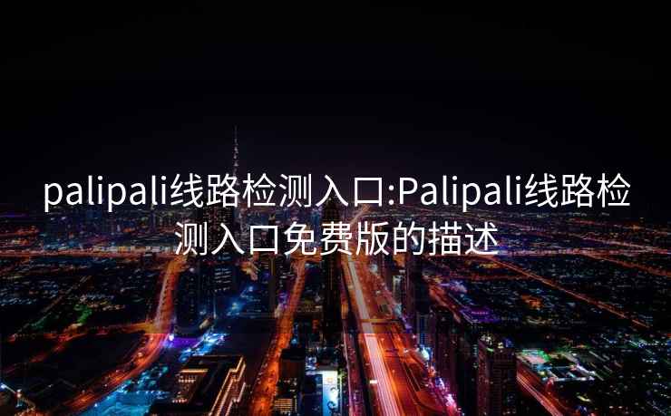 palipali線路檢測(cè)入口:Palipali線路檢測(cè)入口免費(fèi)版的描述