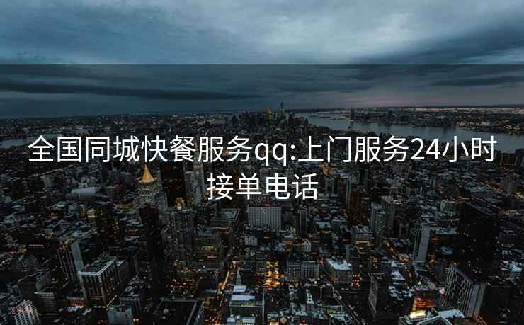 全國(guó)同城快餐服務(wù)qq:上門服務(wù)24小時(shí)接單電話