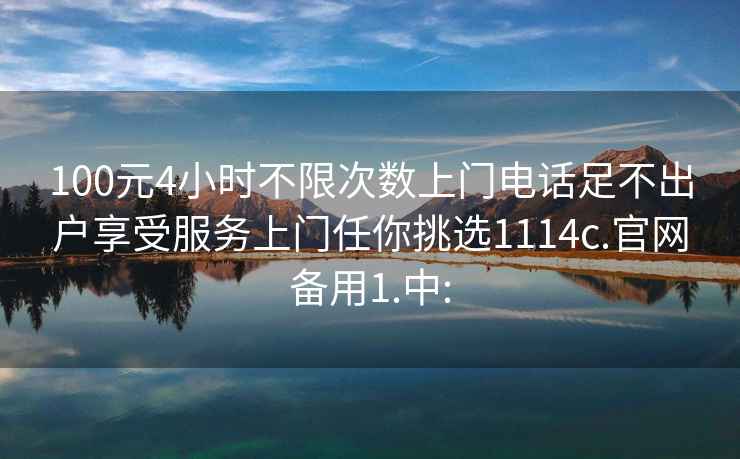 100元4小時(shí)不限次數(shù)上門電話足不出戶享受服務(wù)上門任你挑選1114c.官網(wǎng)備用1.中: