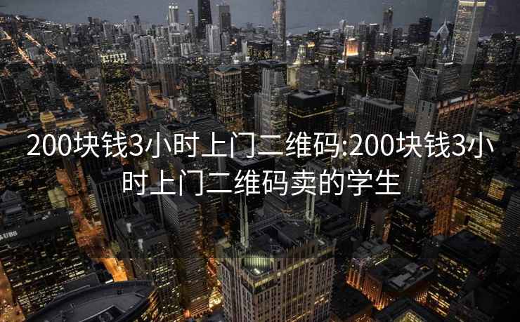 200塊錢3小時上門二維碼:200塊錢3小時上門二維碼賣的學(xué)生