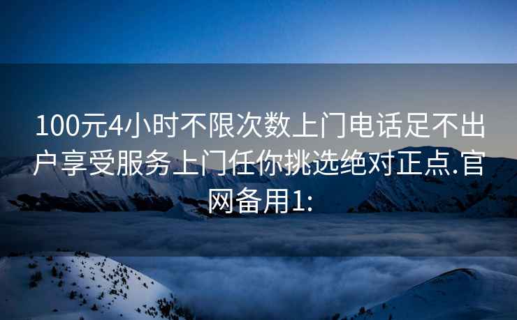 100元4小時(shí)不限次數(shù)上門電話足不出戶享受服務(wù)上門任你挑選絕對(duì)正點(diǎn).官網(wǎng)備用1:
