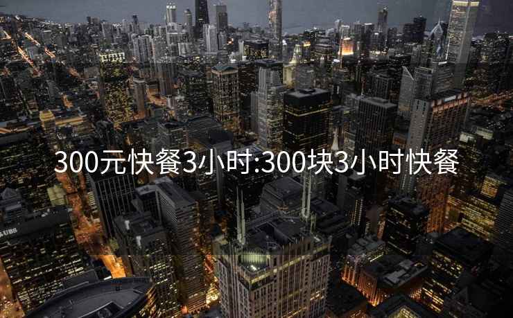 300元快餐3小時(shí):300塊3小時(shí)快餐