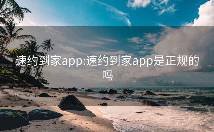 速約到家app:速約到家app是正規(guī)的嗎