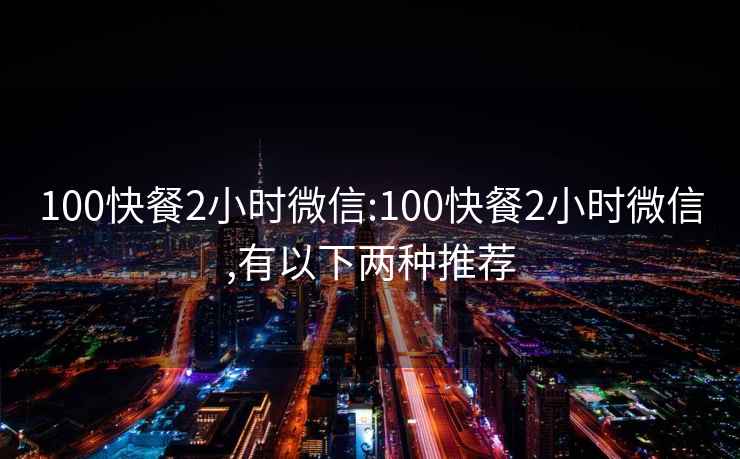 100快餐2小時微信:100快餐2小時微信,有以下兩種推薦