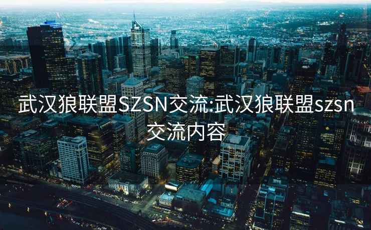 武漢狼聯(lián)盟SZSN交流:武漢狼聯(lián)盟szsn交流內(nèi)容