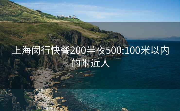 上海閔行快餐200半夜500:100米以內(nèi)的附近人
