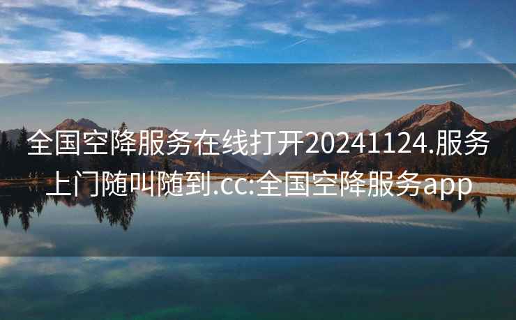全國(guó)空降服務(wù)在線打開20241124.服務(wù)上門隨叫隨到.cc:全國(guó)空降服務(wù)app
