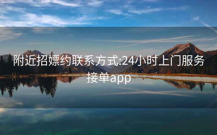 附近招嫖約聯(lián)系方式:24小時上門服務接單app
