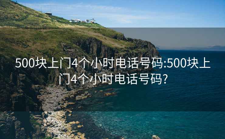 500塊上門4個小時電話號碼:500塊上門4個小時電話號碼?