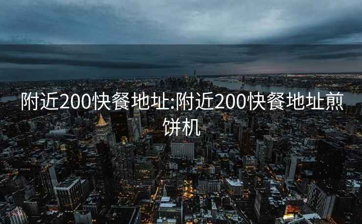 附近200快餐地址:附近200快餐地址煎餅機(jī)