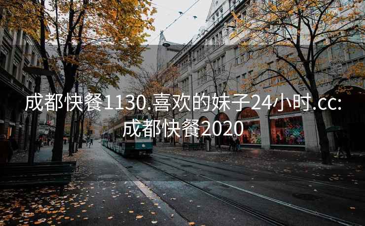 成都快餐1130.喜歡的妹子24小時.cc:成都快餐2020