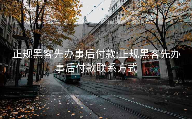 正規(guī)黑客先辦事后付款:正規(guī)黑客先辦事后付款聯(lián)系方式