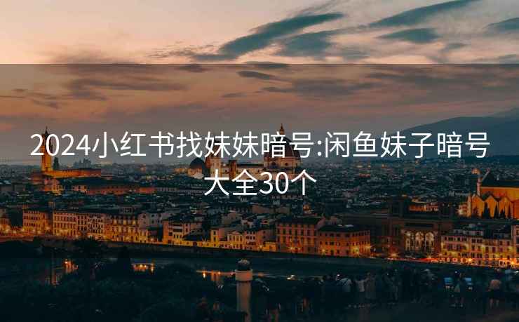 2024小紅書找妹妹暗號(hào):閑魚妹子暗號(hào)大全30個(gè)