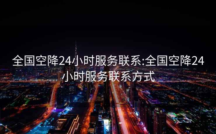 全國(guó)空降24小時(shí)服務(wù)聯(lián)系:全國(guó)空降24小時(shí)服務(wù)聯(lián)系方式