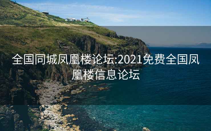 全國同城鳳凰樓論壇:2021免費(fèi)全國鳳凰樓信息論壇