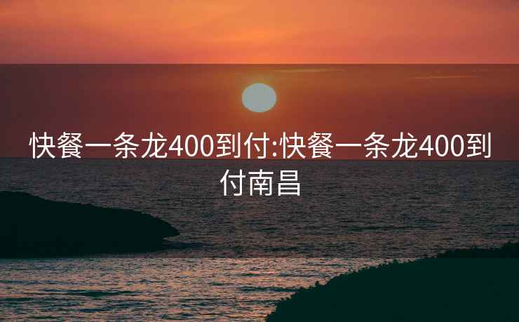 快餐一條龍400到付:快餐一條龍400到付南昌
