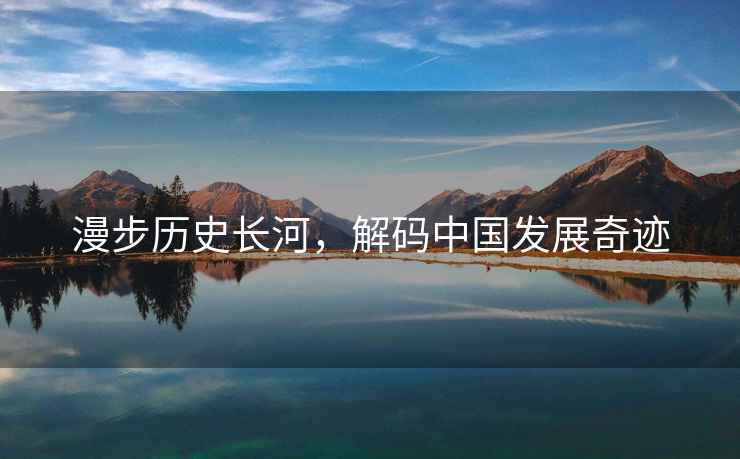 漫步歷史長(zhǎng)河，解碼中國(guó)發(fā)展奇跡