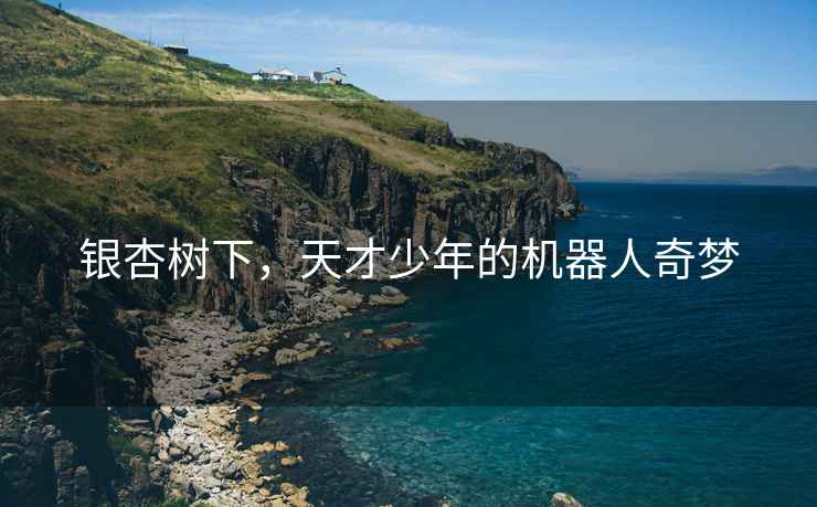 銀杏樹(shù)下，天才少年的機(jī)器人奇夢(mèng)